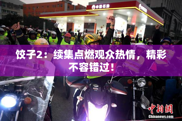 饺子2：续集点燃观众热情，精彩不容错过！