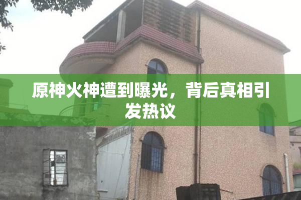 原神火神遭到曝光，背后真相引发热议