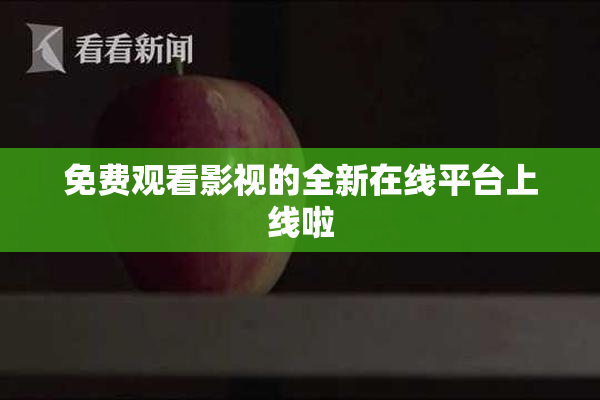 免费观看影视的全新在线平台上线啦