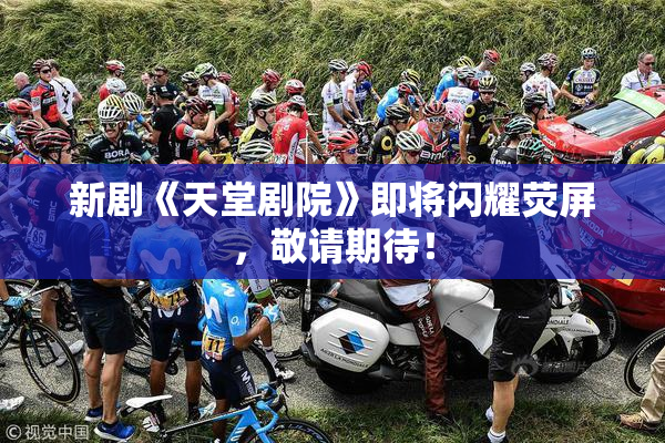 新剧《天堂剧院》即将闪耀荧屏，敬请期待！