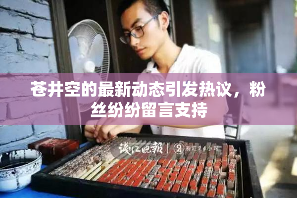 苍井空的最新动态引发热议，粉丝纷纷留言支持