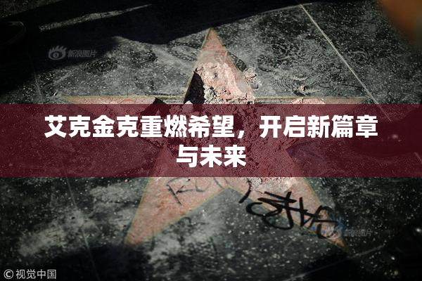 艾克金克重燃希望，开启新篇章与未来