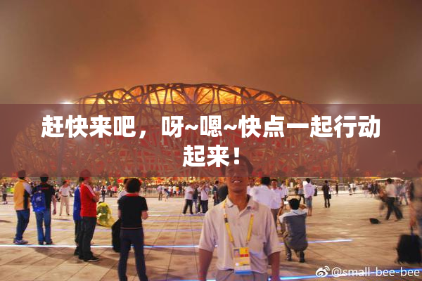 赶快来吧，呀~嗯~快点一起行动起来！