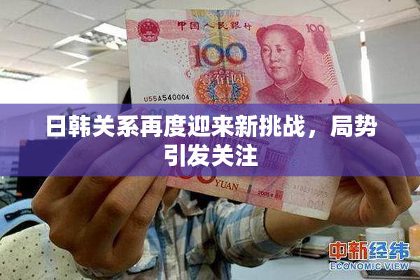 日韩关系再度迎来新挑战，局势引发关注