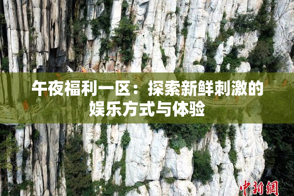 午夜福利一区：探索新鲜刺激的娱乐方式与体验
