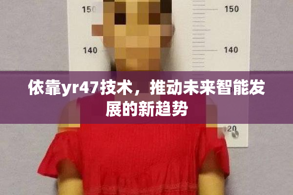 依靠yr47技术，推动未来智能发展的新趋势