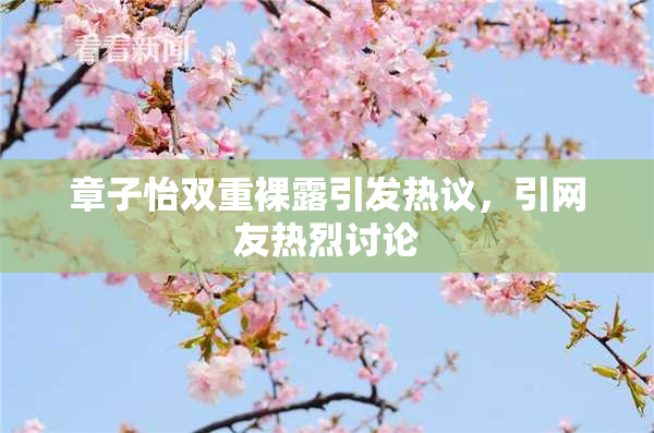 章子怡双重裸露引发热议，引网友热烈讨论