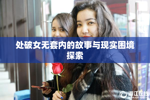 处破女无套内的故事与现实困境探索