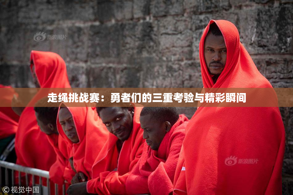 走绳挑战赛：勇者们的三重考验与精彩瞬间