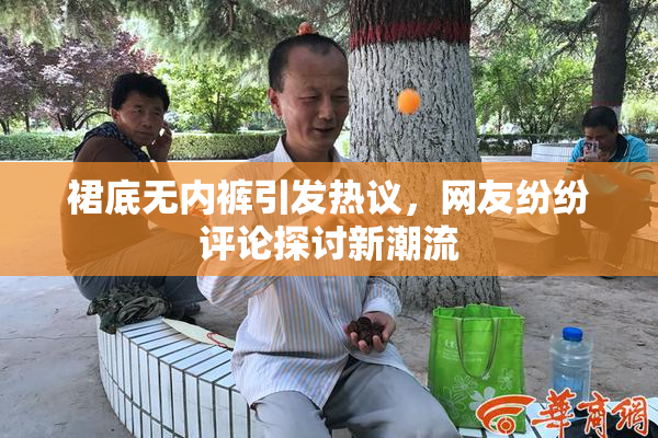 裙底无内裤引发热议，网友纷纷评论探讨新潮流