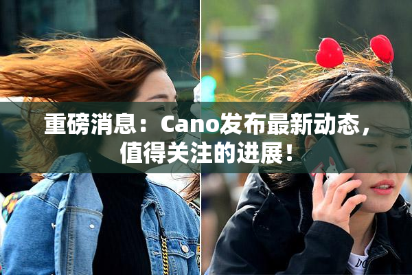重磅消息：Cano发布最新动态，值得关注的进展！