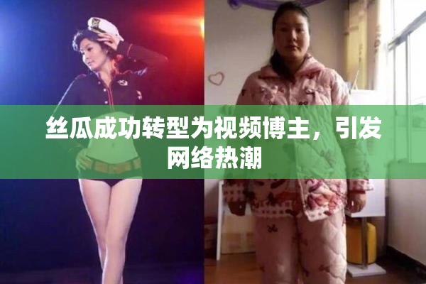 丝瓜成功转型为视频博主，引发网络热潮