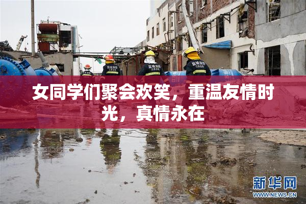 女同学们聚会欢笑，重温友情时光，真情永在