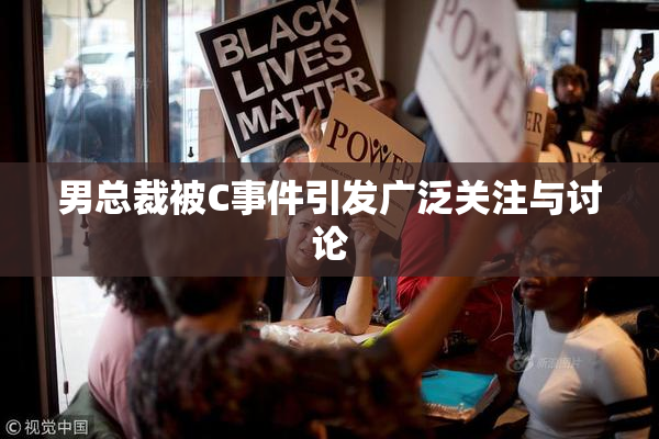 男总裁被C事件引发广泛关注与讨论