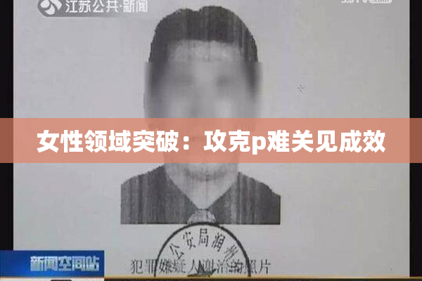 女性领域突破：攻克p难关见成效