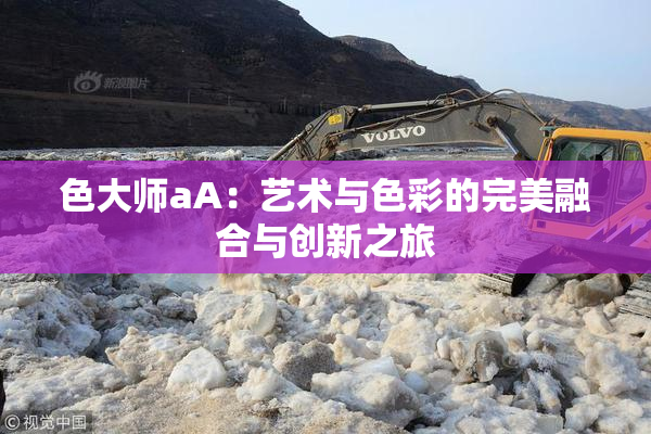 色大师aA：艺术与色彩的完美融合与创新之旅
