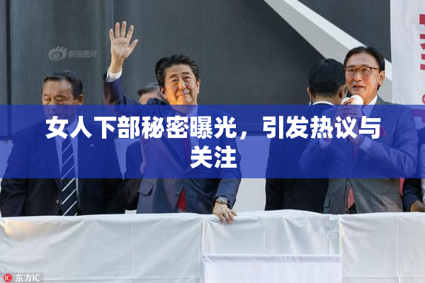 女人下部秘密曝光，引发热议与关注
