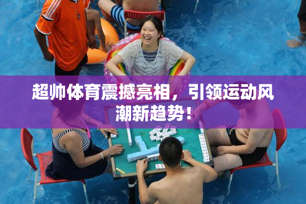 超帅体育震撼亮相，引领运动风潮新趋势！