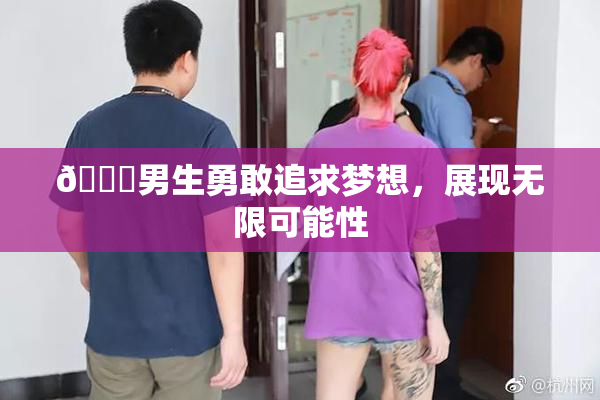 🔞男生勇敢追求梦想，展现无限可能性
