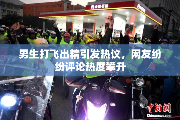 男生打飞出精引发热议，网友纷纷评论热度攀升