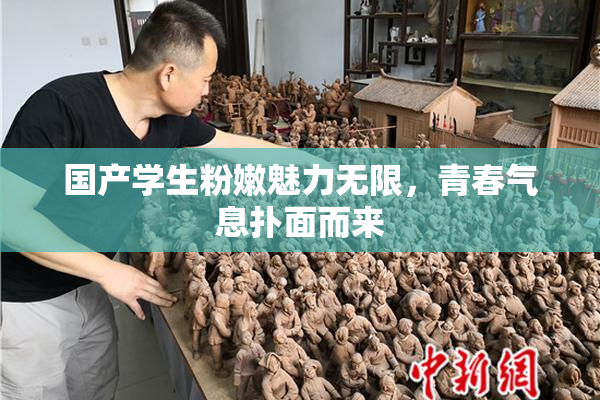 国产学生粉嫩魅力无限，青春气息扑面而来