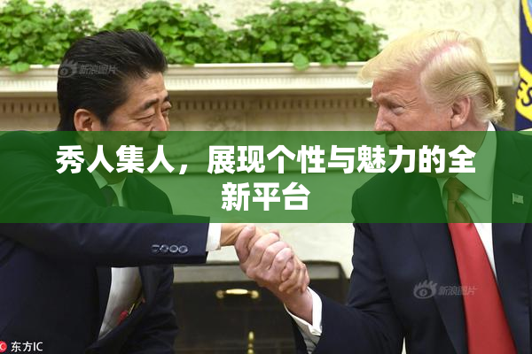 秀人集人，展现个性与魅力的全新平台