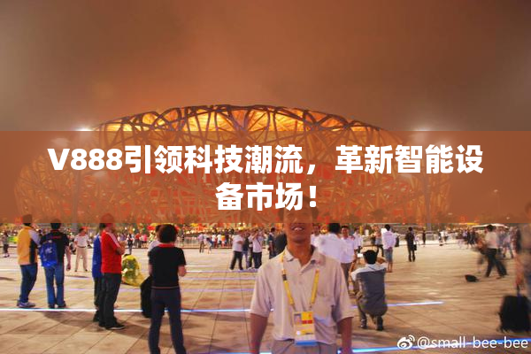 V888引领科技潮流，革新智能设备市场！