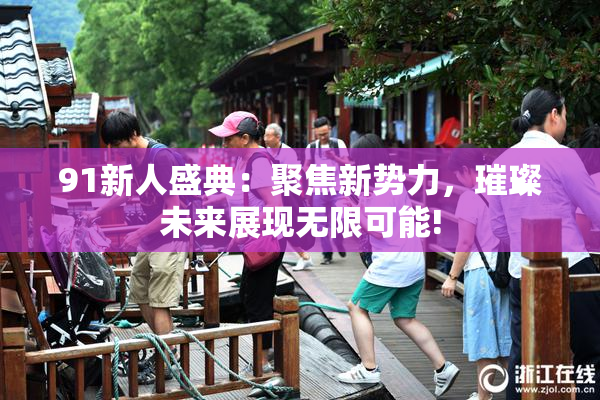 91新人盛典：聚焦新势力，璀璨未来展现无限可能!