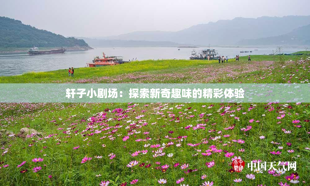 轩子小剧场：探索新奇趣味的精彩体验