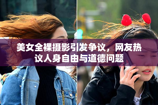 美女全裸摄影引发争议，网友热议人身自由与道德问题