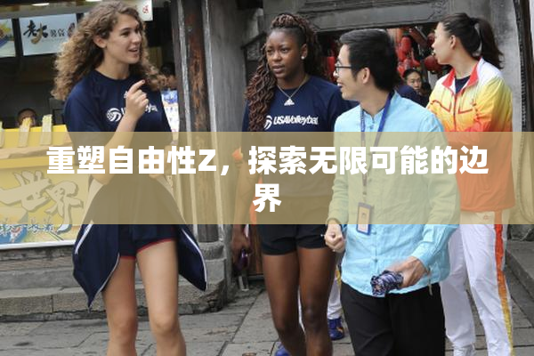 重塑自由性Z，探索无限可能的边界