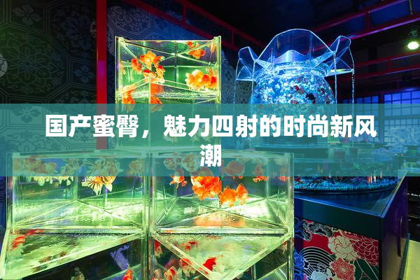 国产蜜臀，魅力四射的时尚新风潮