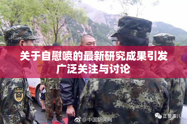 关于自慰喷的最新研究成果引发广泛关注与讨论