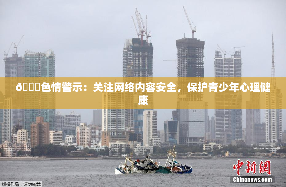 🔞色情警示：关注网络内容安全，保护青少年心理健康