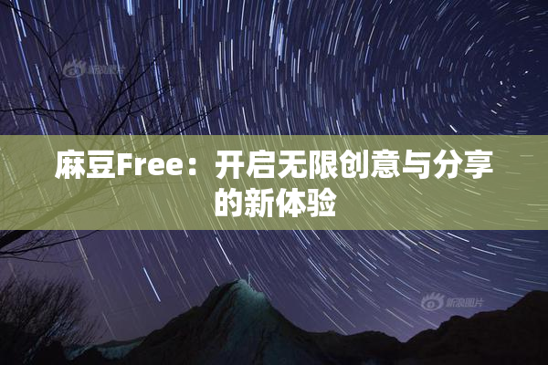 麻豆Free：开启无限创意与分享的新体验