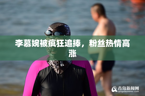李慕婉被疯狂追捧，粉丝热情高涨