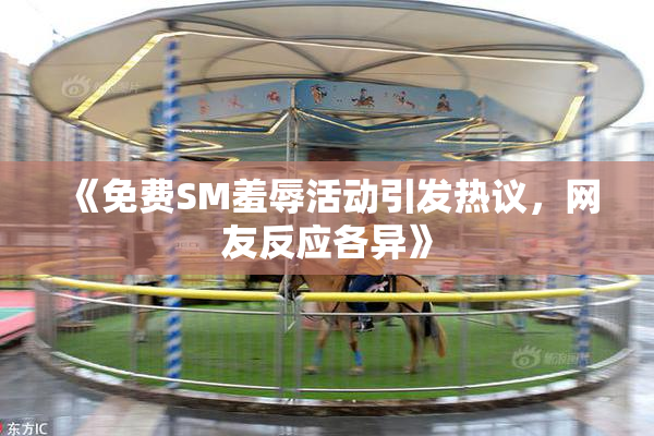 《免费SM羞辱活动引发热议，网友反应各异》
