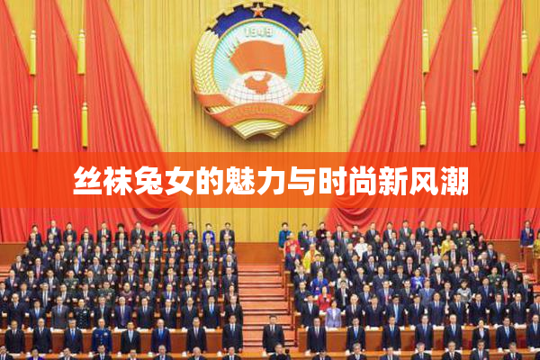 丝袜兔女的魅力与时尚新风潮