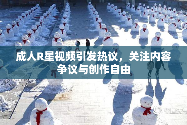 成人R星视频引发热议，关注内容争议与创作自由