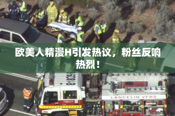 欧美人精漫H引发热议，粉丝反响热烈！