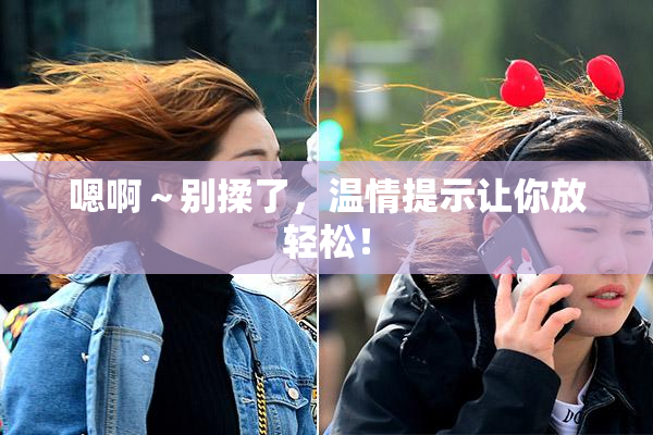嗯啊～别揉了，温情提示让你放轻松！