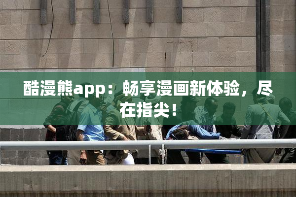 酷漫熊app：畅享漫画新体验，尽在指尖！