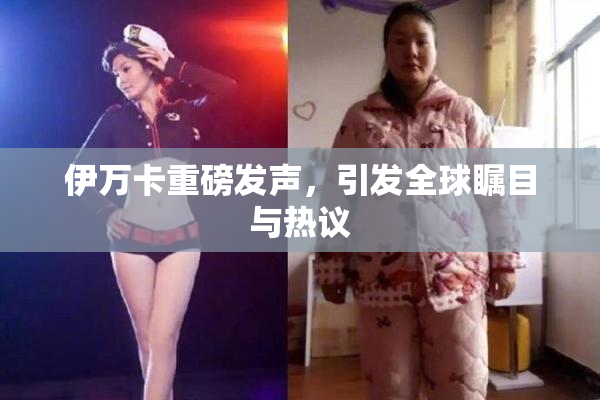 伊万卡重磅发声，引发全球瞩目与热议