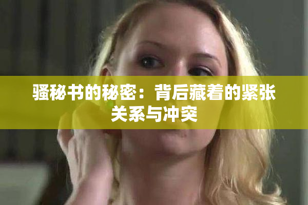 骚秘书的秘密：背后藏着的紧张关系与冲突