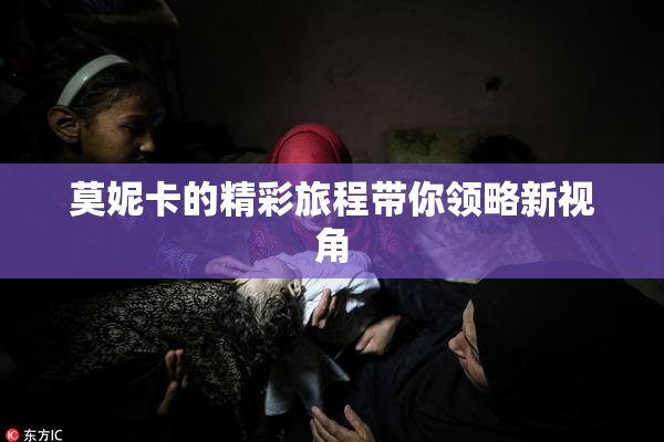 莫妮卡的精彩旅程带你领略新视角