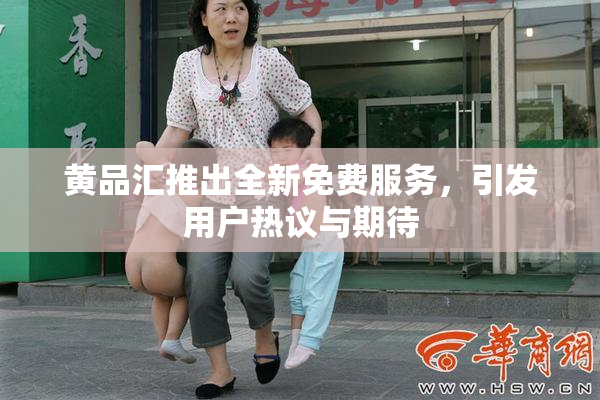 黄品汇推出全新免费服务，引发用户热议与期待