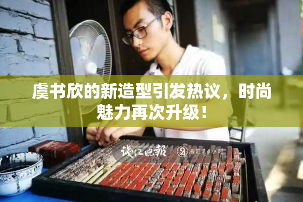 虞书欣的新造型引发热议，时尚魅力再次升级！