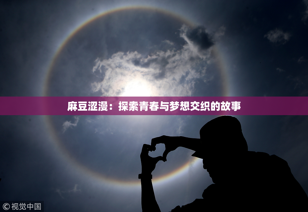 麻豆涩漫：探索青春与梦想交织的故事