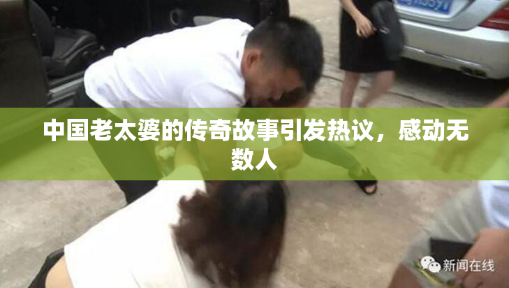 中国老太婆的传奇故事引发热议，感动无数人