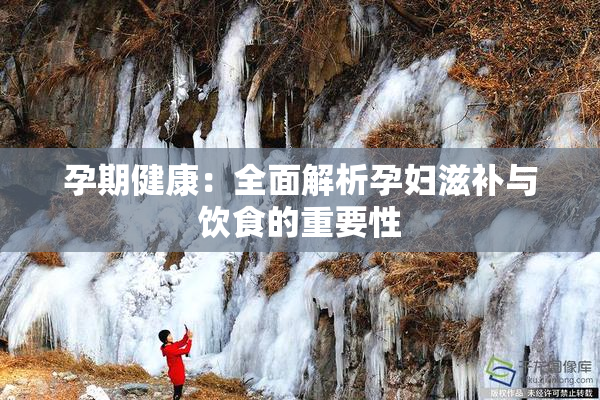 孕期健康：全面解析孕妇滋补与饮食的重要性
